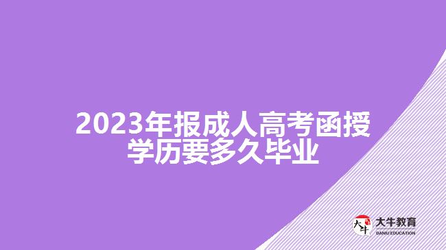 2023年報成人高考函授學(xué)歷要多久畢業(yè)