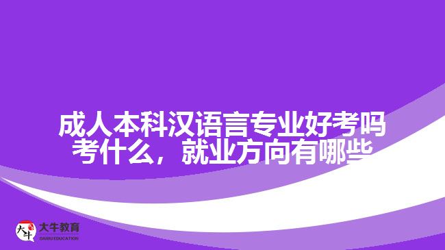 成人本科漢語(yǔ)言專業(yè)好考嗎考什么，就業(yè)方向有哪些