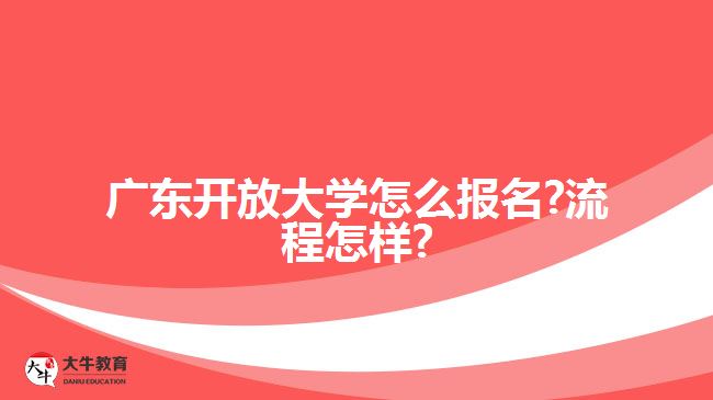 廣東開放大學(xué)怎么報(bào)名?流程怎樣?