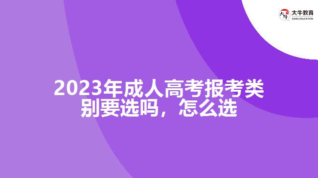 2023年成人高考報考類別要選嗎，怎么選