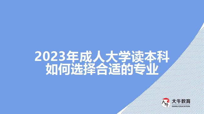 2023年成人大學(xué)讀本科如何選擇合適的專業(yè)