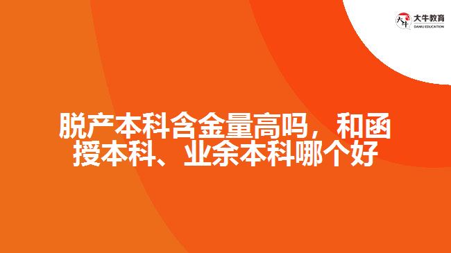 脫產(chǎn)本科含金量高嗎，和函授本科、業(yè)余本科哪個好