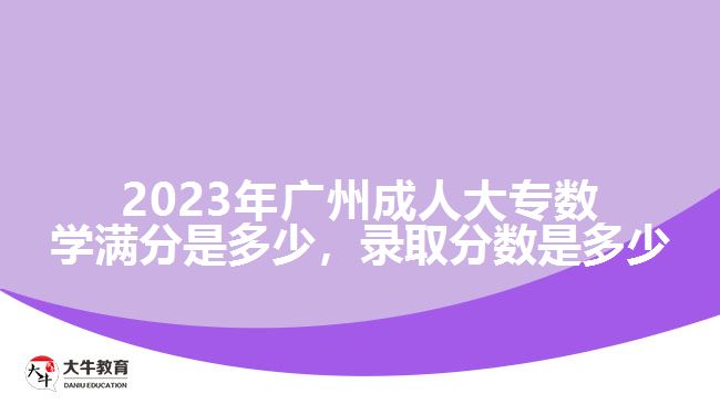 2023年廣州成人大專數(shù)學滿分是多少