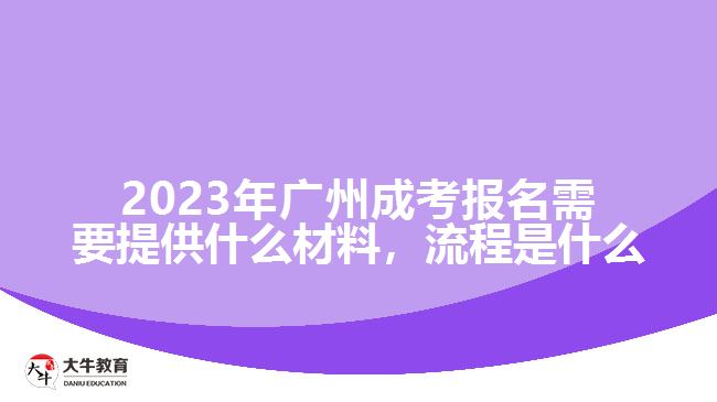 2023年廣州成考報名需要提供什么材料，流程是什么