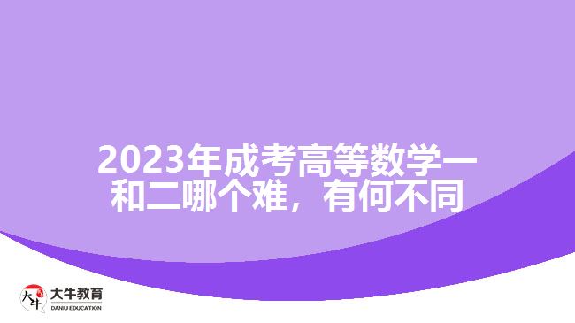 2023年成考高等數(shù)學一和二哪個難，有何不同