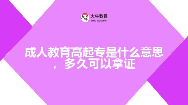 成人教育高起專是什么意思，多久可以拿證