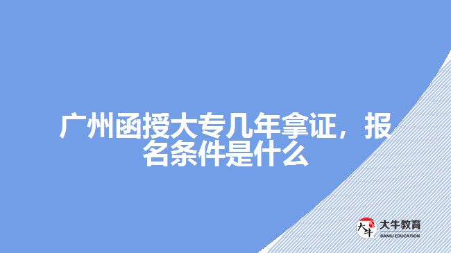 廣州函授大專幾年拿證，報(bào)名條件是什么