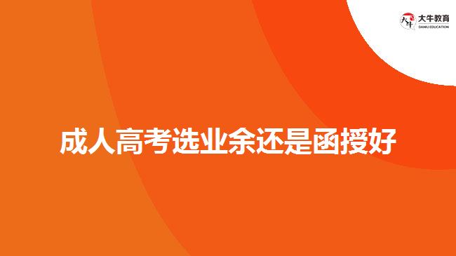 成人高考選業(yè)余還是函授好