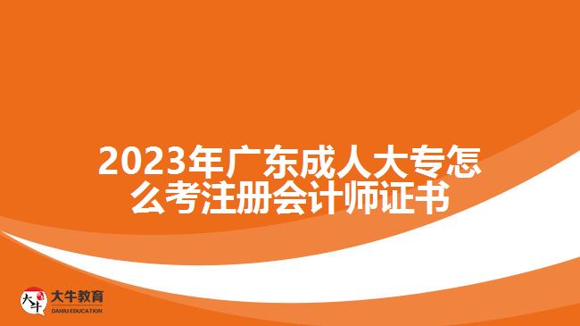 2023年廣東成人大專(zhuān)怎么考注冊(cè)會(huì)計(jì)師證書(shū)