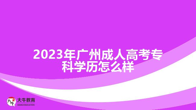 2023年廣州成人高考?？茖W(xué)歷怎么樣