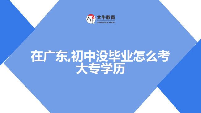 在廣東,初中沒(méi)畢業(yè)怎么考大專學(xué)歷