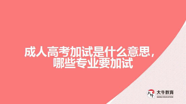 成人高考加試是什么意思，哪些專業(yè)要加試