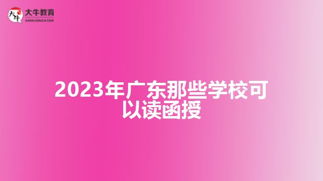 2023年廣東那些學?？梢宰x函授