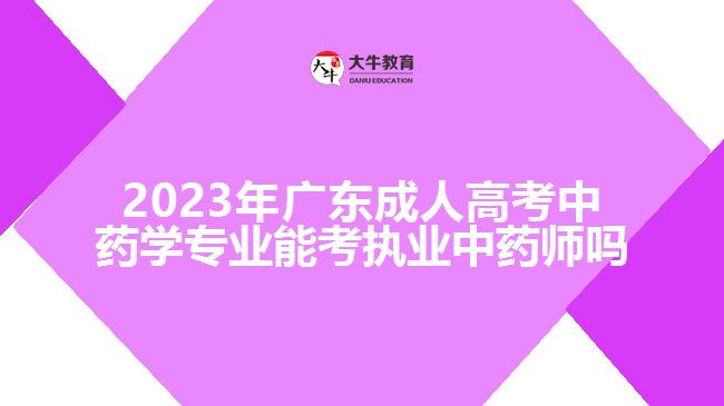 2023年廣東成人高考中藥學(xué)專業(yè)能考執(zhí)業(yè)中藥師嗎