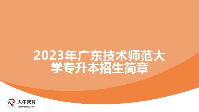 2023年廣東技術(shù)師范大學(xué)專升本招生簡章