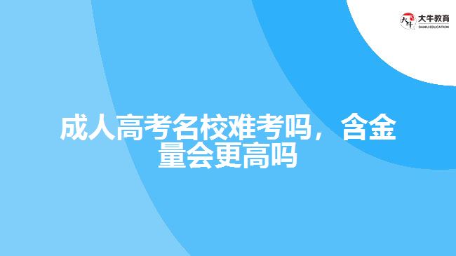 成人高考名校難考嗎，含金量會(huì)更高嗎