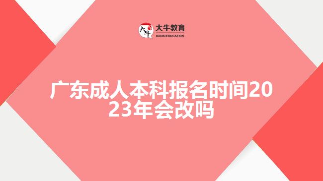 廣東成人本科報名時間2023年會改嗎