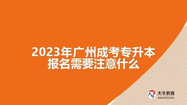 2023年廣州成考專升本報名需要注意什么