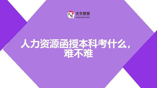 人力資源函授本科考什么，難不難