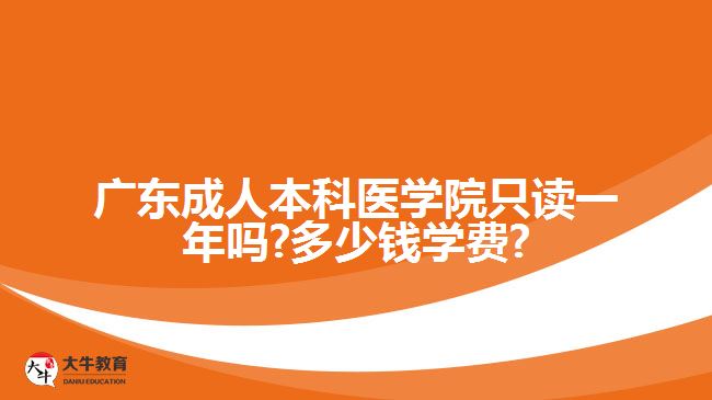 廣東成人本科醫(yī)學(xué)院只讀一年嗎?多少錢學(xué)費?