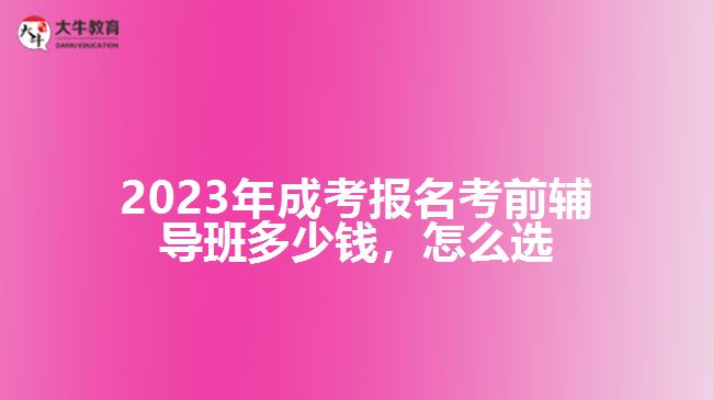 2023年成考報(bào)名考前輔導(dǎo)班多少錢，怎么選