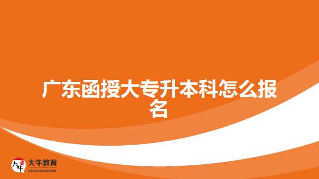 廣東函授大專升本科怎么報名