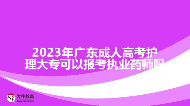 2023年廣東成人高考護(hù)理大?？梢詧?bào)考執(zhí)業(yè)藥師嗎