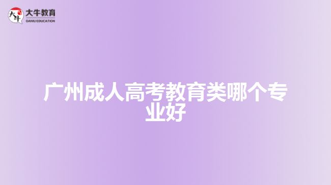 廣州成人高考教育類(lèi)哪個(gè)專(zhuān)業(yè)好