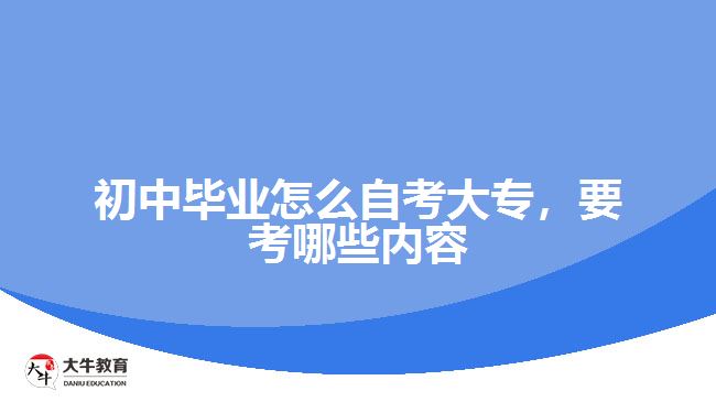 初中畢業(yè)怎么自考大專，要考哪些內(nèi)容