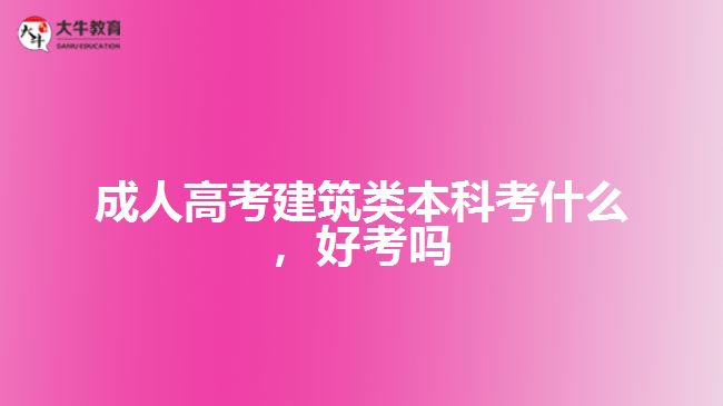 成人高考建筑類本科考什么，好考嗎