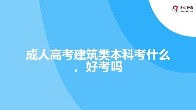 成人高考建筑類本科考什么好考嗎