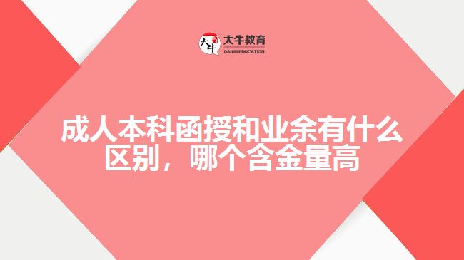 成人本科函授和業(yè)余有什么區(qū)別，哪個含金量高