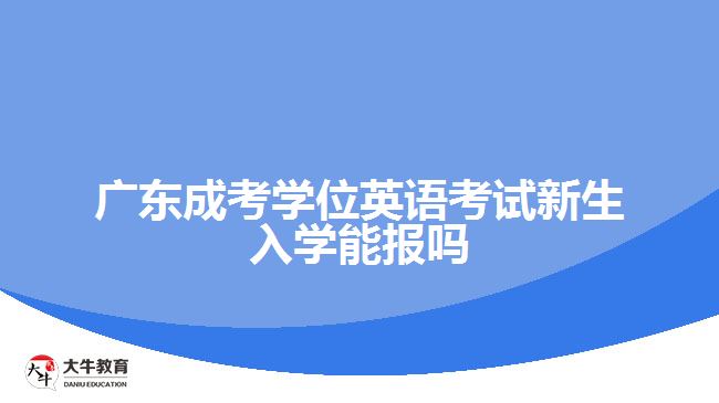 廣東成考學(xué)位英語考試新生入學(xué)能報嗎