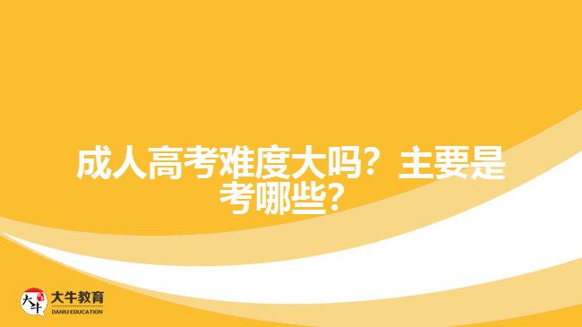 成人高考難度大嗎？主要是考哪些？