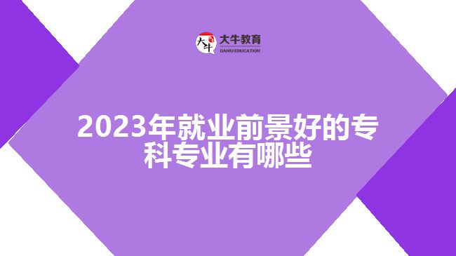 2023年就業(yè)前景好的?？茖I(yè)有哪些