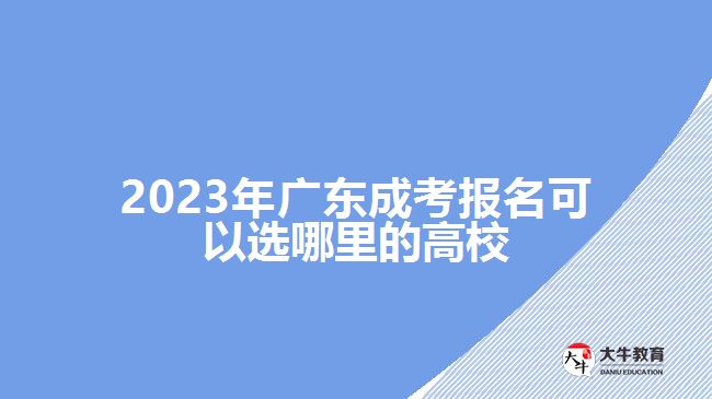 2023年廣東成考報(bào)名可以選哪里的高校