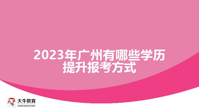 2023年廣州有哪些學(xué)歷提升報(bào)考方式