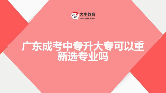 廣東成考中專升大專可以重新選專業(yè)嗎