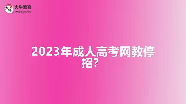 2023年成人高考網(wǎng)教停招？