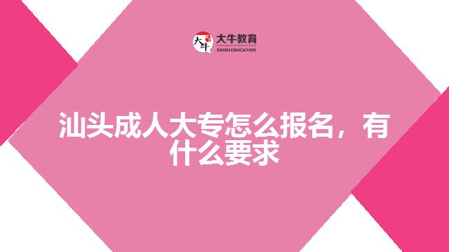 汕頭成人大專怎么報名，有什么要求