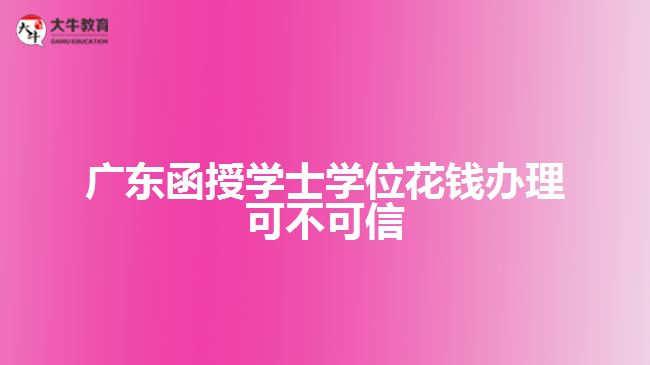 廣東函授學(xué)士學(xué)位花錢辦理可不可信