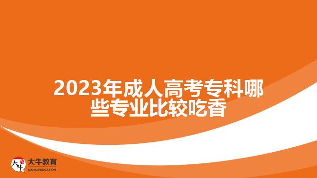 2023年成人高考?？颇男I(yè)比較吃香