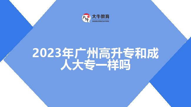 2023年廣州高升專(zhuān)和成人大專(zhuān)一樣嗎