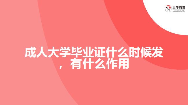 成人大學畢業(yè)證什么時候發(fā)，有什么作用