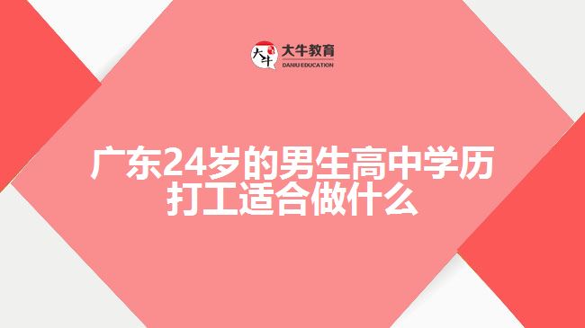 廣東24歲的男生高中學歷打工適合做什么