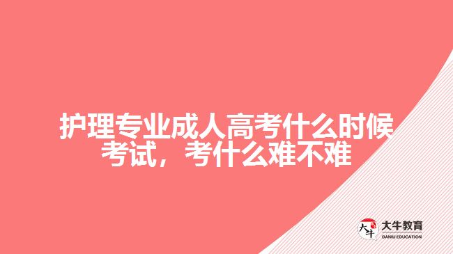 護(hù)理專業(yè)成人高考什么時候考試，考什么難不難