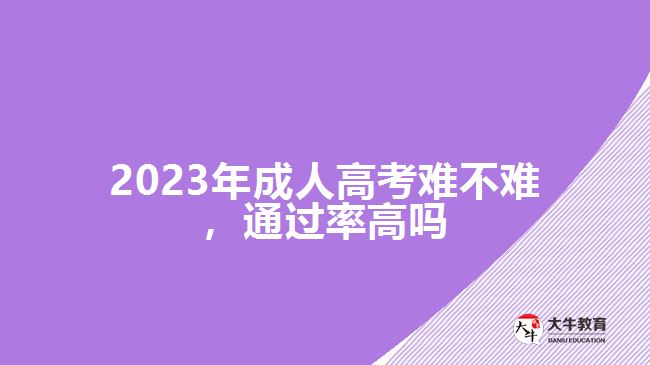 2023年成人高考難不難，通過率高嗎