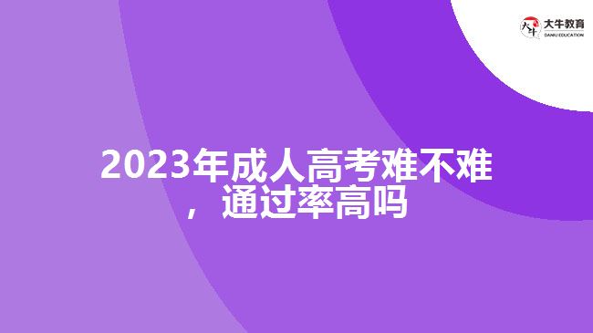 2023年成人高考難不難通過(guò)率高嗎