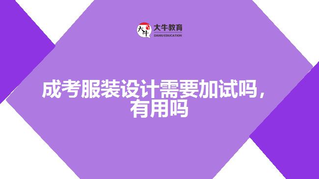 成考服裝設(shè)計需要加試嗎，有用嗎