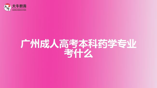 廣州成人高考本科藥學專業(yè)考什么